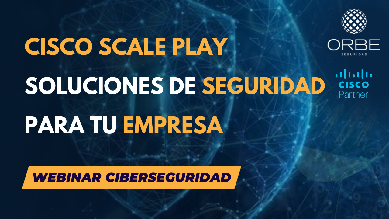 Webinar de seguridad Orbe y Cisco «Scale Play» 01/07/20