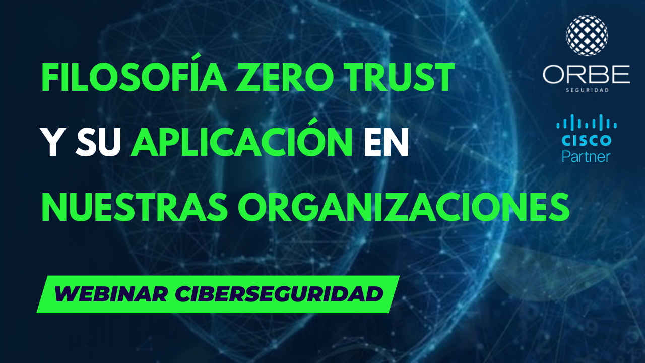 Webinar «Filosofía Zero Trust» con Orbe y Cisco 03/12/20