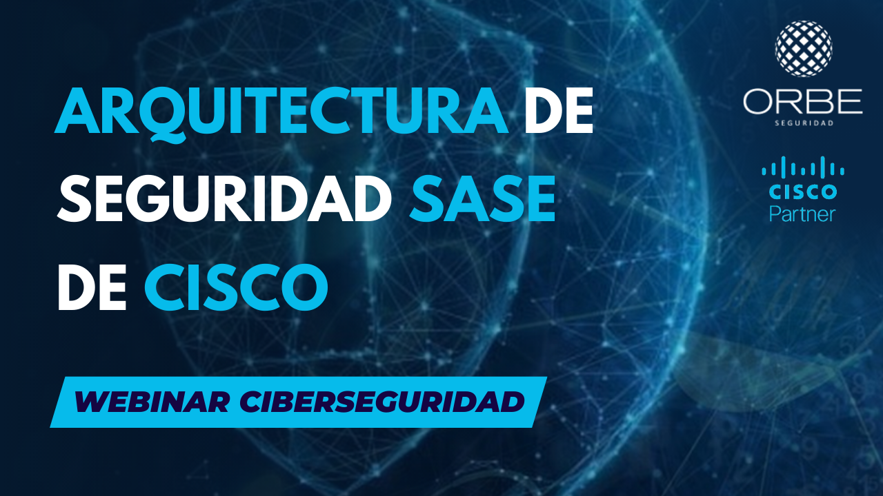 Webinar «Arquitectura de Seguridad SASE» con Orbe y Cisco 04/02/21